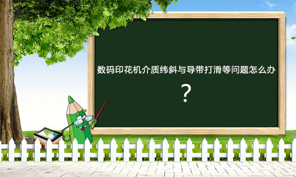 數碼印花機介質緯斜與導帶打滑等問題怎么辦
