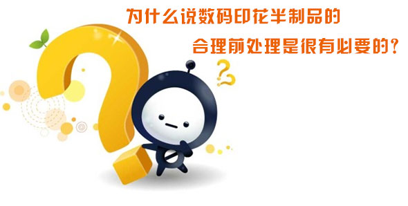 為什么說數碼印花半制品的合理前處理是很有必要的？