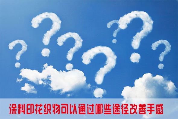 涂料印花織物可以通過哪些途徑改善手感 涂料印花織物可以通過哪些途徑改善手感