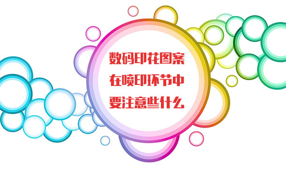 數碼印花圖案在噴印環節中要注意些什么 數碼印花圖案在噴印環節中要注意些什么