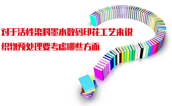 對(duì)于活性染料墨水?dāng)?shù)碼印花工藝來說織物預(yù)處理要考慮哪些方面