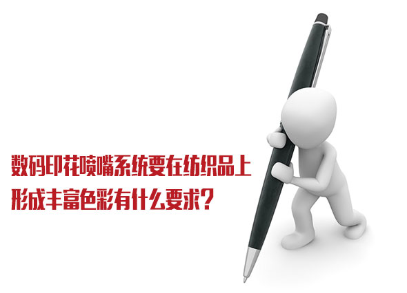 數碼印花噴嘴系統要在紡織品上形成豐富色彩有什么要求? 數碼印花噴嘴系統要在紡織品上形成豐富色彩有什么要求?