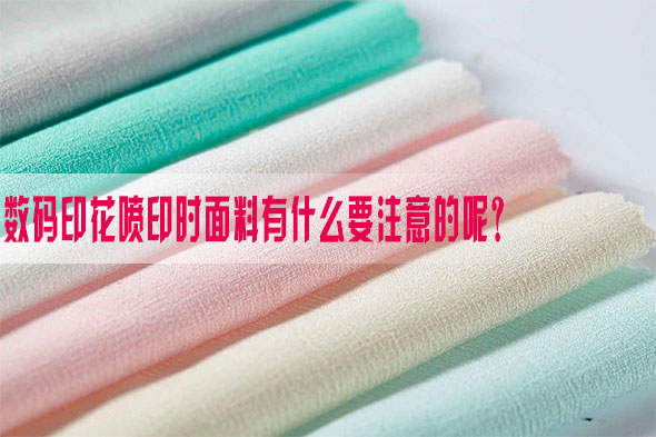 數碼印花噴印時面料有什么要注意的呢? 數碼印花噴印時面料有什么要注意的呢?