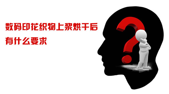 數碼印花織物上漿烘干后有什么要求