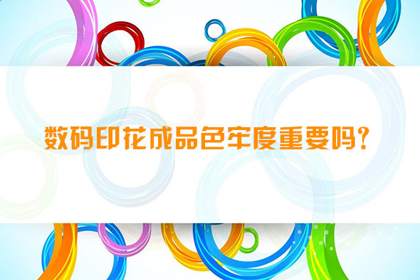 數(shù)碼印花成品色牢度重要嗎？