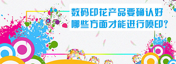 數(shù)碼印花產(chǎn)品要確認(rèn)好哪些方面才能進(jìn)行噴印？