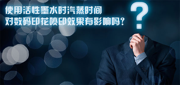 使用活性墨水時(shí)汽蒸時(shí)間對(duì)數(shù)碼印花噴印效果有影響嗎？