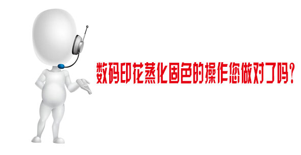 數碼印花蒸化固色的操作您做對了嗎？