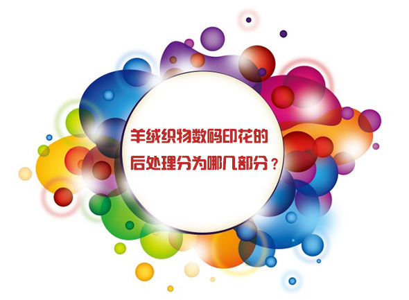 羊絨織物數(shù)碼印花的后處理分為哪幾部分？