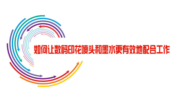 如何讓數碼印花噴頭和墨水更有效地配合工作 如何讓數碼印花噴頭和墨水更有效地配合工作