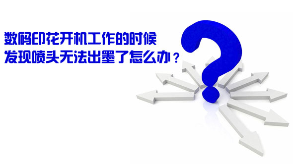 數碼印花開機工作的時候發現噴頭無法出墨了怎么辦? 數碼印花開機工作的時候發現噴頭無法出墨了怎么辦?