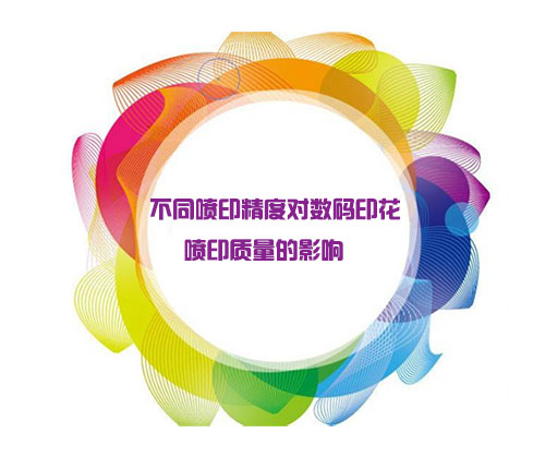 不同噴印精度對數碼印花噴印質量的影響 不同噴印精度對數碼印花噴印質量的影響