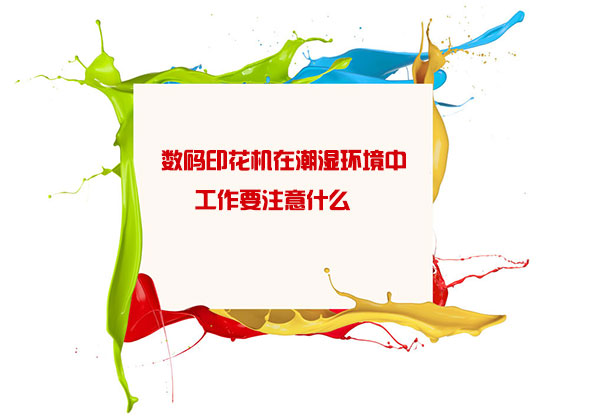 數(shù)碼印花機在潮濕環(huán)境中工作要注意什么