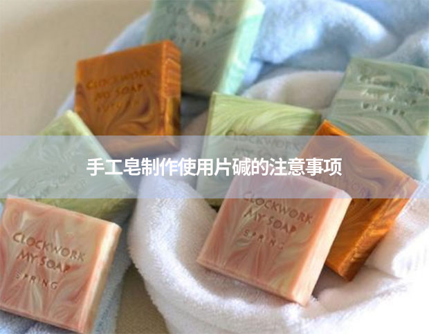 手工皂制作使用片堿的注意事項