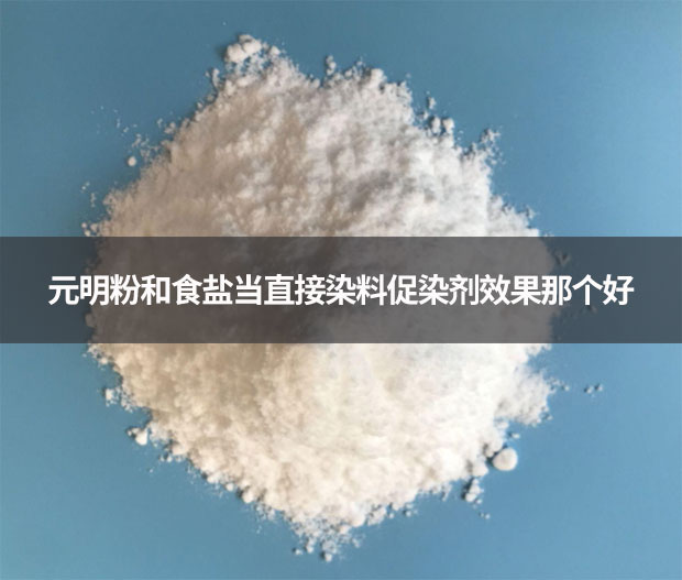 元明粉和食鹽當(dāng)直接染料促染劑效果那個(gè)好