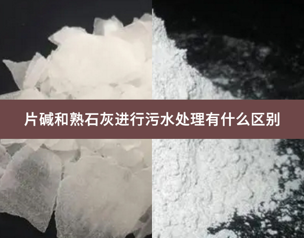 片堿和熟石灰進行污水處理有什么區別