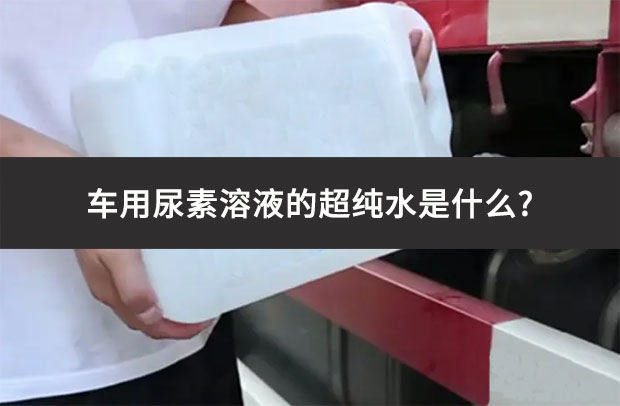 車用尿素溶液的超純水是什么?