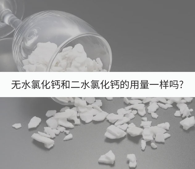 無水氯化鈣和二水氯化鈣的用量一樣嗎?